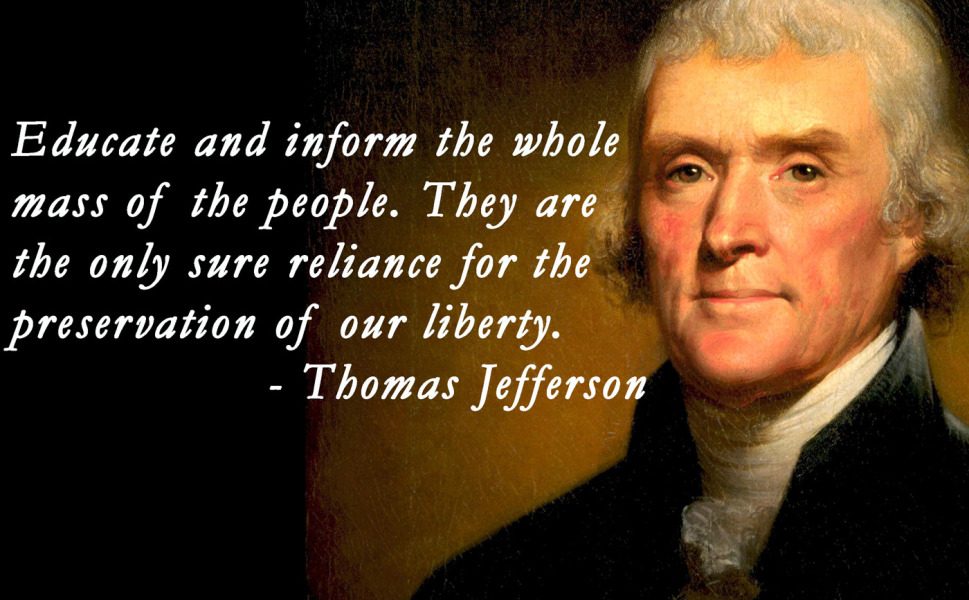 QUOTE SOURCE: “Founders Online, National Archive”: From Thomas Jefferson to Uriah Forrest, with Enclosure, 31 December 1787: http://founders.archives.gov/documents/Jefferson/01-12-02-0490 GRAPHIC SOURCE: http://www.relatably.com/q/quotes-by-thomas-jefferson-on-education-and-democracy